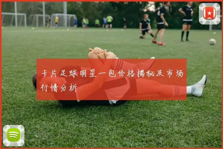 卡片足球明星一包价格揭秘及市场行情分析