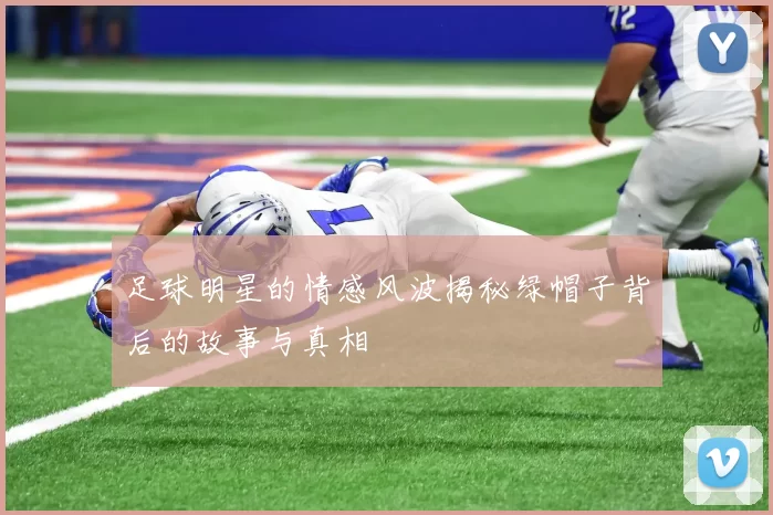 足球明星的情感风波揭秘绿帽子背后的故事与真相