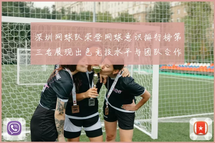 深圳网球队荣登网球意识排行榜第三名展现出色竞技水平与团队合作精神