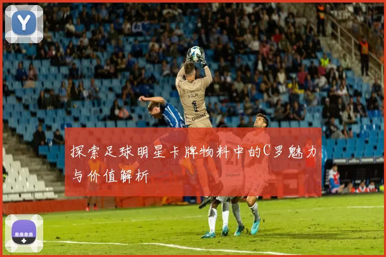 探索足球明星卡牌物料中的C罗魅力与价值解析