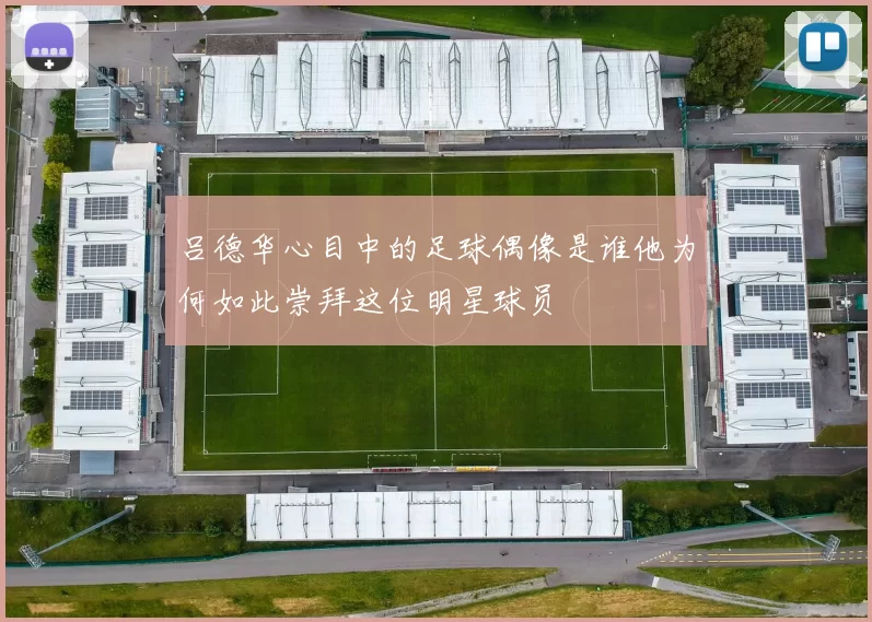 吕德华心目中的足球偶像是谁他为何如此崇拜这位明星球员