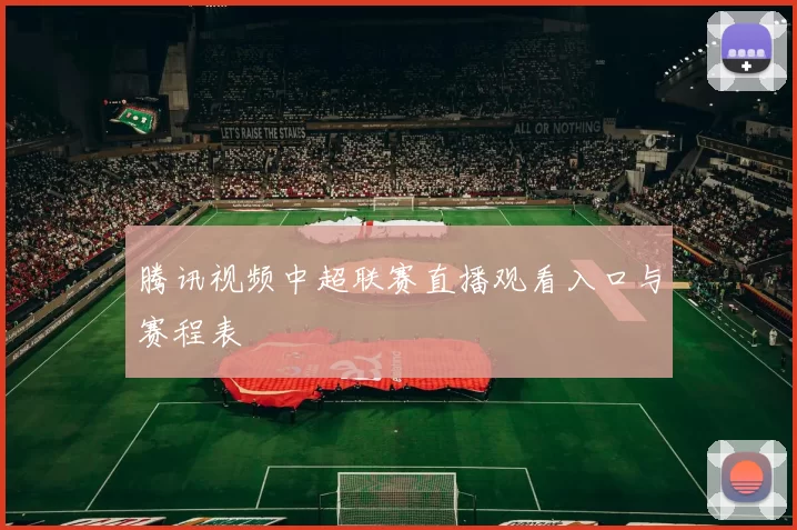 腾讯视频中超联赛直播观看入口与赛程表