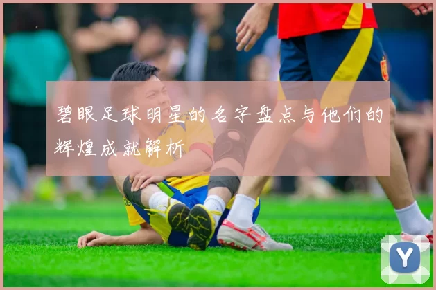 碧眼足球明星的名字盘点与他们的辉煌成就解析