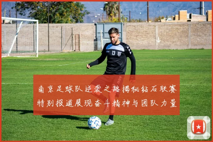 南京足球队逆袭之路揭秘钻石联赛特别报道展现奋斗精神与团队力量