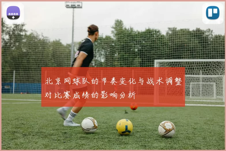 北京网球队的节奏变化与战术调整对比赛成绩的影响分析