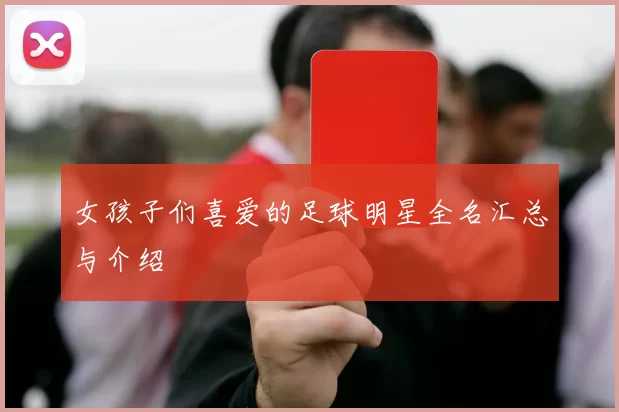 女孩子们喜爱的足球明星全名汇总与介绍