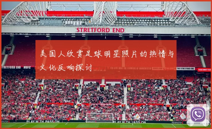 美国人欣赏足球明星照片的热情与文化反响探讨