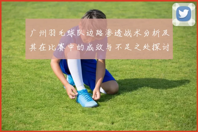 广州羽毛球队边路渗透战术分析及其在比赛中的成效与不足之处探讨
