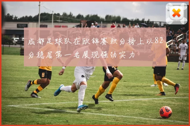 成都足球队在欧锦赛积分榜上以82分稳居第一名展现强劲实力