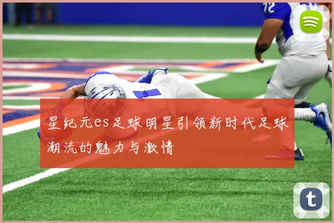 星纪元es足球明星引领新时代足球潮流的魅力与激情