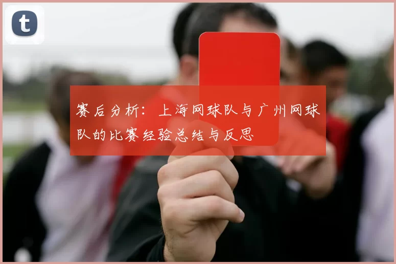 赛后分析：上海网球队与广州网球队的比赛经验总结与反思