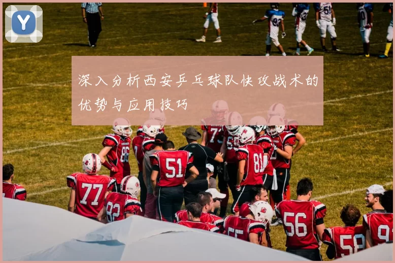 深入分析西安乒乓球队快攻战术的优势与应用技巧