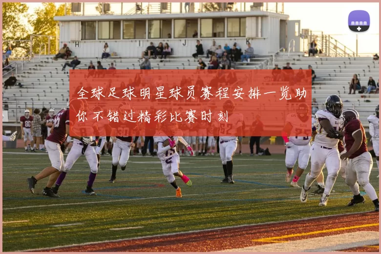 全球足球明星球员赛程安排一览助你不错过精彩比赛时刻