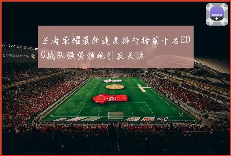 王者荣耀最新速度排行榜前十名EDG战队强势领跑引发关注