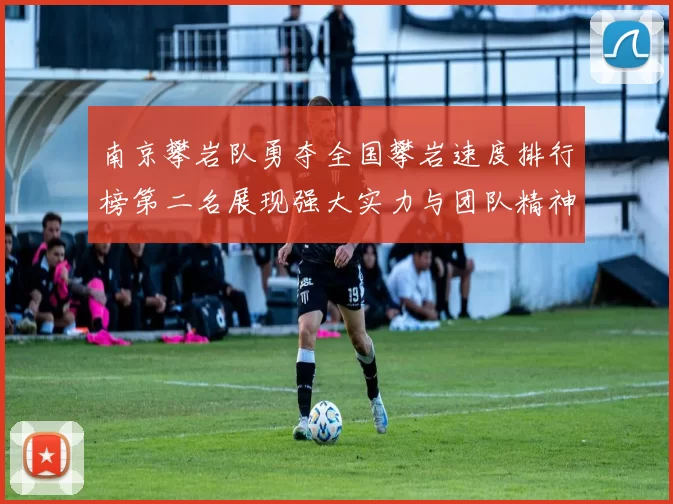 南京攀岩队勇夺全国攀岩速度排行榜第二名展现强大实力与团队精神