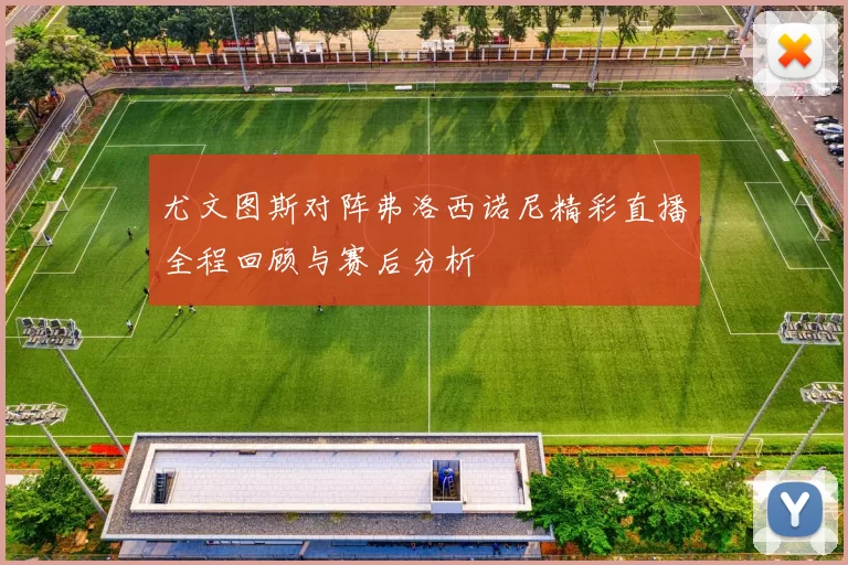 尤文图斯对阵弗洛西诺尼精彩直播全程回顾与赛后分析