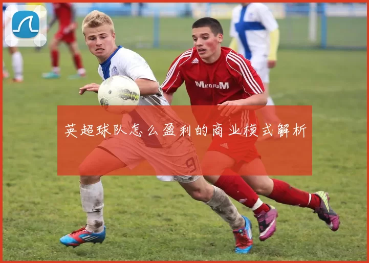 英超球队怎么盈利的商业模式解析