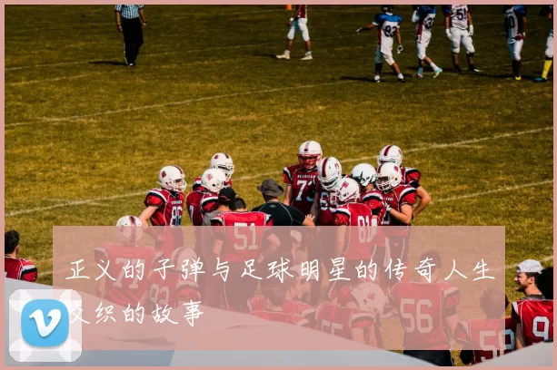 正义的子弹与足球明星的传奇人生交织的故事