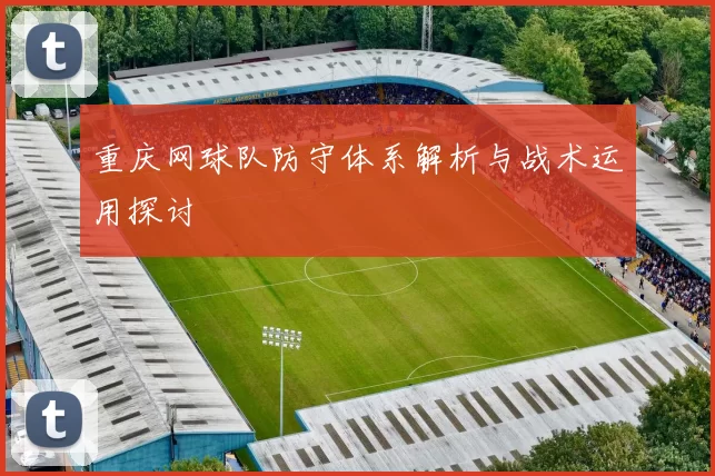 重庆网球队防守体系解析与战术运用探讨