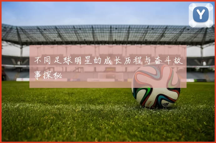 不同足球明星的成长历程与奋斗故事探秘