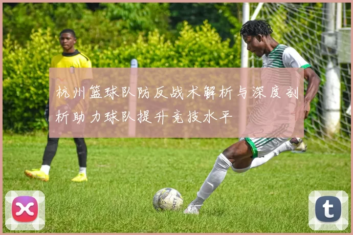 杭州篮球队防反战术解析与深度剖析助力球队提升竞技水平