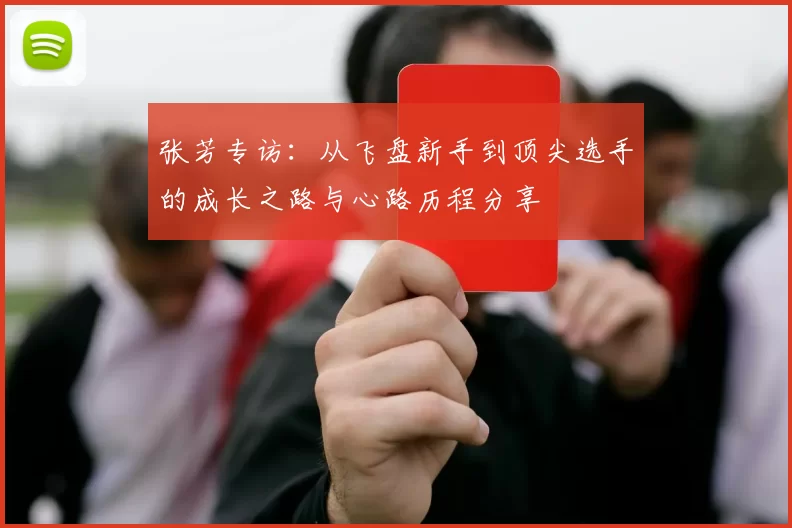 张芳专访：从飞盘新手到顶尖选手的成长之路与心路历程分享
