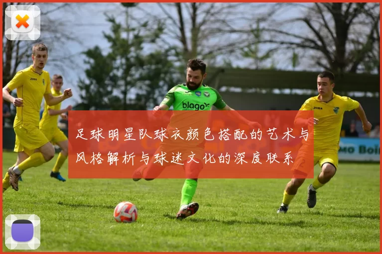 足球明星队球衣颜色搭配的艺术与风格解析与球迷文化的深度联系