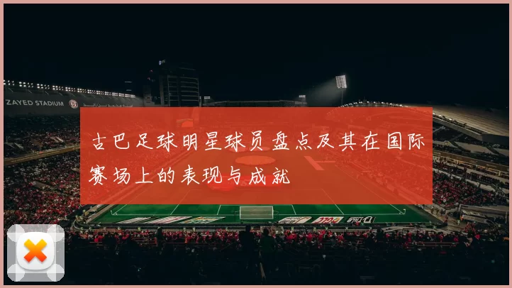 古巴足球明星球员盘点及其在国际赛场上的表现与成就