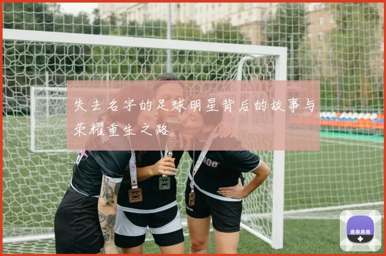 失去名字的足球明星背后的故事与荣耀重生之路