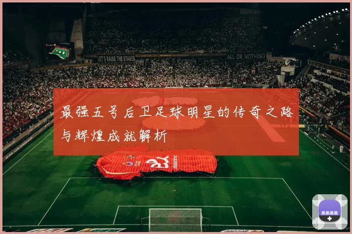 最强五号后卫足球明星的传奇之路与辉煌成就解析