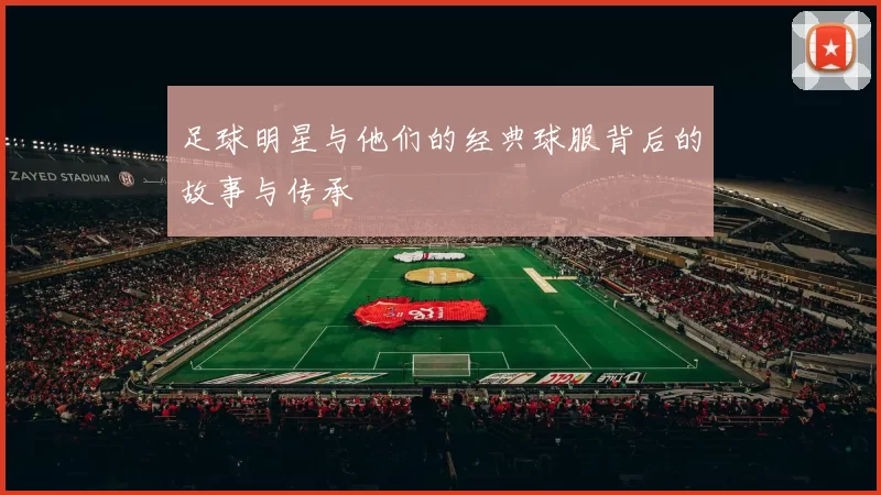 足球明星与他们的经典球服背后的故事与传承