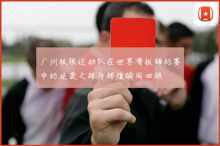 广州极限运动队在世界滑板锦标赛中的逆袭之路与辉煌瞬间回顾