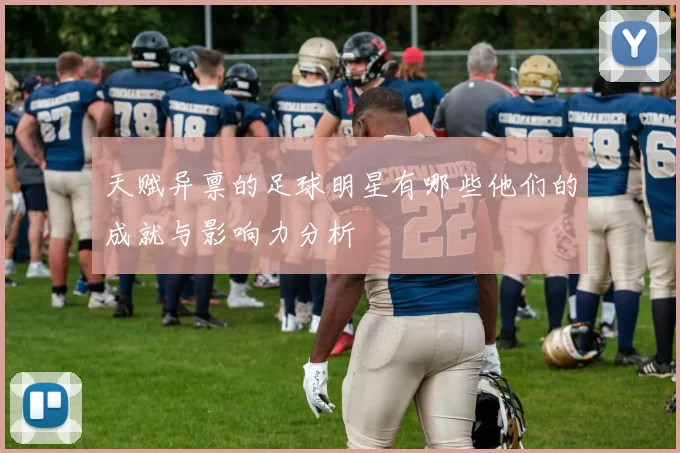 天赋异禀的足球明星有哪些他们的成就与影响力分析