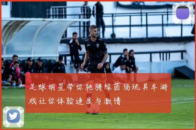 足球明星带你驰骋绿茵场玩具车游戏让你体验速度与激情