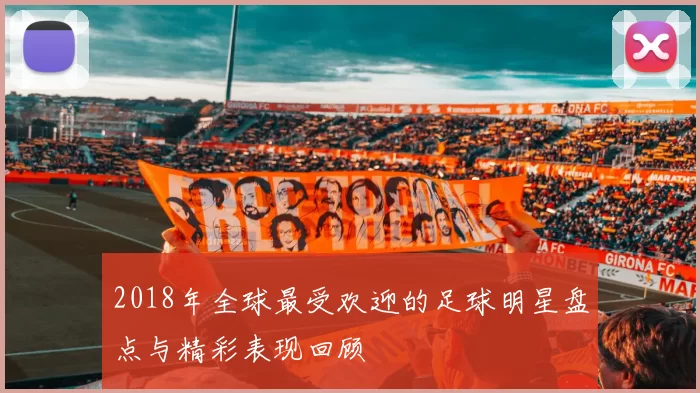 2018年全球最受欢迎的足球明星盘点与精彩表现回顾