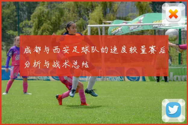 成都与西安足球队的速度较量赛后分析与战术总结