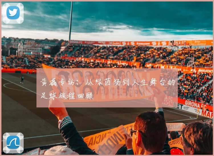 黄磊专访：从绿茵场到人生舞台的足球旅程回顾