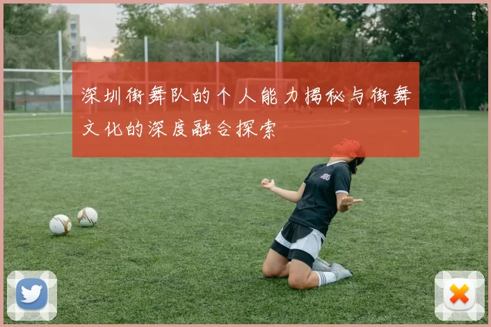深圳街舞队的个人能力揭秘与街舞文化的深度融合探索