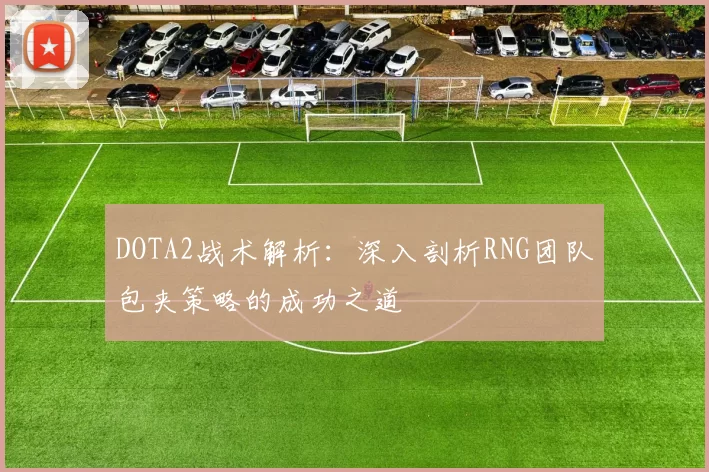 DOTA2战术解析：深入剖析RNG团队包夹策略的成功之道