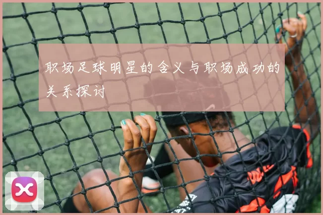 职场足球明星的含义与职场成功的关系探讨