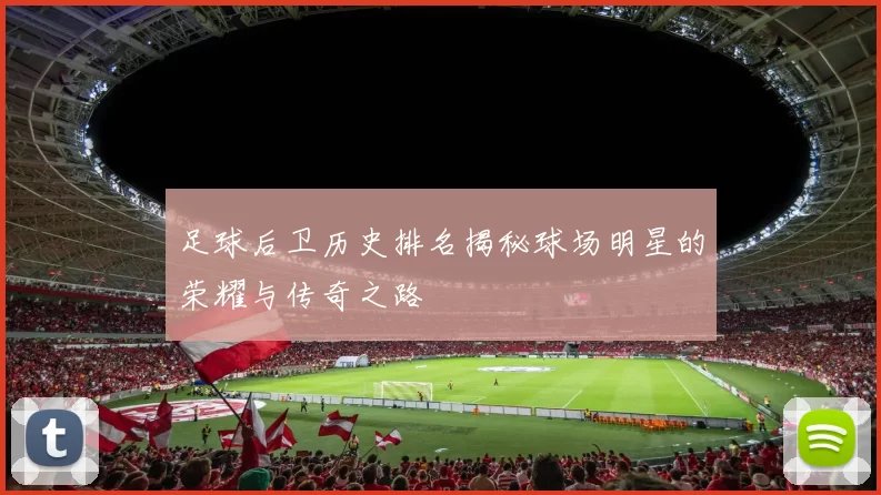 足球后卫历史排名揭秘球场明星的荣耀与传奇之路