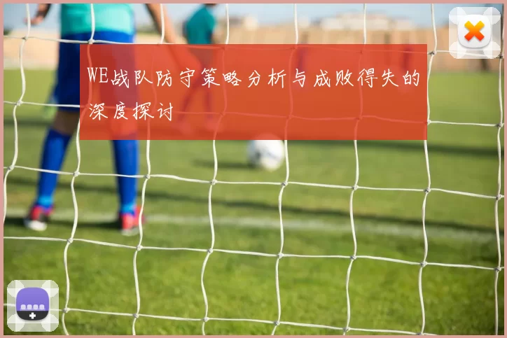 WE战队防守策略分析与成败得失的深度探讨