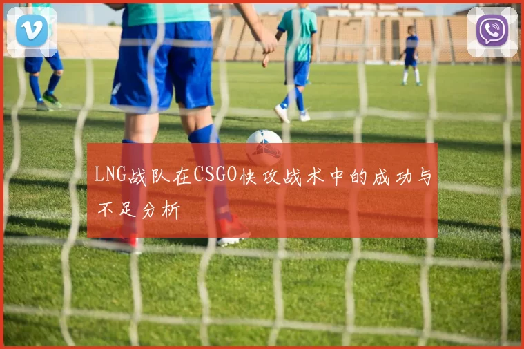 LNG战队在CSGO快攻战术中的成功与不足分析