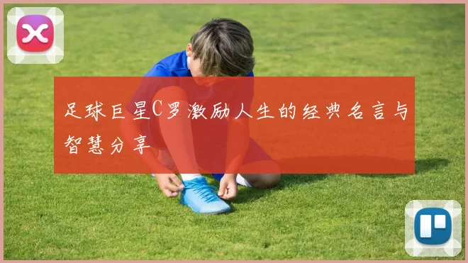 足球巨星C罗激励人生的经典名言与智慧分享