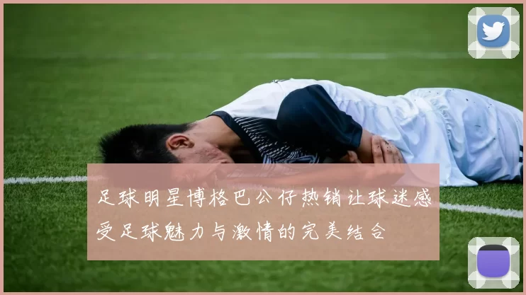 足球明星博格巴公仔热销让球迷感受足球魅力与激情的完美结合