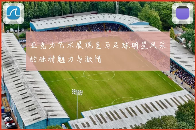 亚克力艺术展现皇马足球明星风采的独特魅力与激情