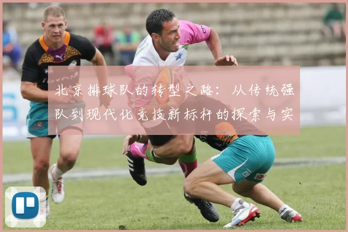 北京排球队的转型之路：从传统强队到现代化竞技新标杆的探索与实践