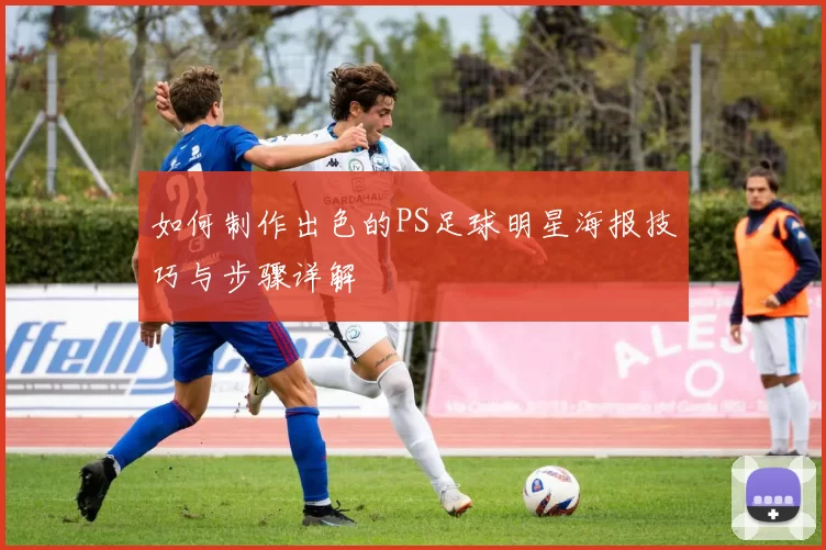 如何制作出色的PS足球明星海报技巧与步骤详解