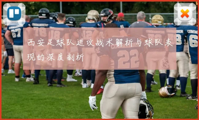 西安足球队进攻战术解析与球队表现的深度剖析