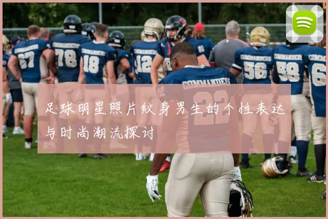 足球明星照片纹身男生的个性表达与时尚潮流探讨